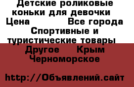 Детские роликовые коньки для девочки › Цена ­ 1 300 - Все города Спортивные и туристические товары » Другое   . Крым,Черноморское